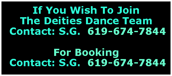 Text Box: If You Wish To JoinThe Deities Dance Team Contact: S.G.  619-674-7844For Booking  Contact: S.G.  619-674-7844
